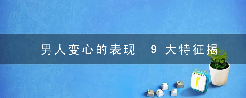 男人变心的表现 9大特征揭秘男人要变心